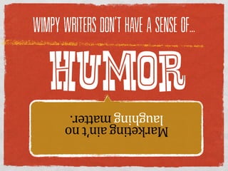 WIMPY WRITERS DON’T HAVE A SENSE OF...



   HUMOR
      laughing  matter.
      Marketing  ain’t  no  
 