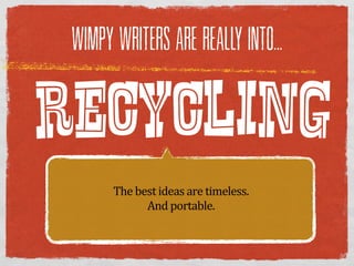 WIMPY WRITERS ARE REALLY INTO...



RECYCLING
       The  best  ideas  are  timeless.  
              And  portable.
 