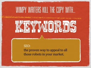WIMPY WRITERS KILL THE COPY WITH...



KEYWORDS
    SEO:  
    the  proven  way  to  appeal  to  all  
    those  robots  in  your  market.  
 