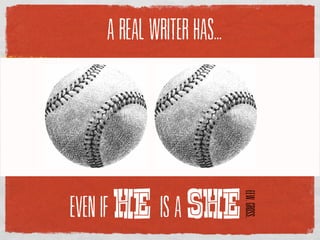 A REAL WRITER HAS...




          HE SHE
                             EEW. GROSS.
EVEN IF        IS A
 