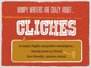 WIMPY WRITERS ARE CRAZY ABOUT...



CLICHES
 In  today’s  highly  competitive  marketplace....
           Nobody  beats  us.  Period.            PERIOD
                                                   MEANS
       User-­‐friendly...  mission  critical...    STOP
 