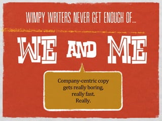 WIMPY WRITERS NEVER GET ENOUGH OF...



WE & ME   Company-­‐centric  copy  
            gets  really  boring,  
                really  fast.
                   Really.
 