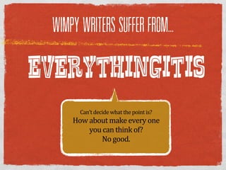WIMPY WRITERS SUFFER FROM...


EVERYTHINGITIS
       Can’t  decide  what  the  point  is?
     How  about  make  every  one  
          you  can  think  of?  
              No  good.
 