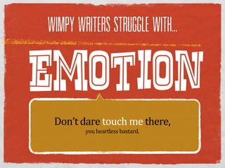 WIMPY WRITERS STRUGGLE WITH...




EMOTION
 Don’t  dare  touch  me  there,
         you  heartless  bastard.
 