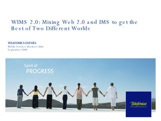WIMS 2.0: Mixing Web 2.0 and IMS to get the Best of Two Different Worlds TELEFONICA ESPAÑA Mobile Services Business Unit   September 2008 