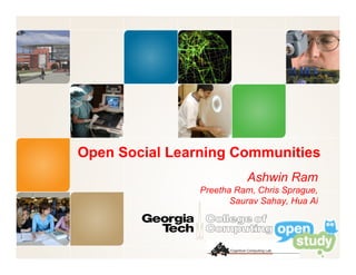 Open Social Learning Communities
                          Ashwin Ram
                Preetha Ram, Chris Sprague,
                       Saurav Sahay, Hua Ai
 