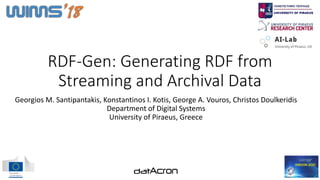 RDF-Gen: Generating RDF from
Streaming and Archival Data
Georgios M. Santipantakis, Konstantinos I. Kotis, George A. Vouros, Christos Doulkeridis
Department of Digital Systems
University of Piraeus, Greece
 