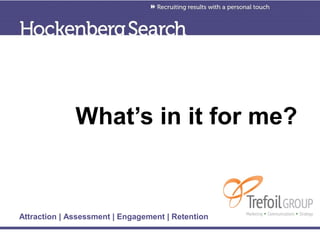 What’s in it for me?


Attraction | Assessment | Engagement | Retention
 