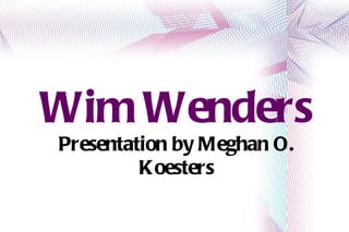 Wim Wenders Presentation by Meghan O. Koesters 