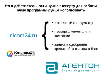 Что в действительности нужно эксперту для работы,
какие программы лучше использовать
●
ипотечный калькулятор
●
проверка клиента или
компании
●
заявка и одобрение
кредита без выезда в банк
unicom24.ru
 