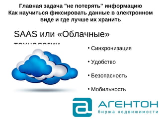 Главная задача "не потерять" информацию
Как научиться фиксировать данные в электронном
виде и где лучше их хранить
●
Синхронизация
●
Удобство
●
Безопасность
●
Мобильность
SAAS или «Облачные»
технологии
 