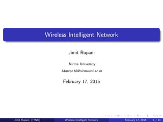 Wireless Intelligent Network
Jimit Rupani
Nirma University
14mcen18@nirmauni.ac.in
February 17, 2015
Jimit Rupani (ITNU) Wireless Intelligent Network February 17, 2015 1 / 14
 
