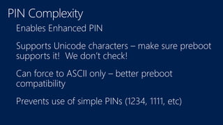 Enables Enhanced PIN
Supports Unicode characters – make sure preboot
supports it! We don’t check!
Can force to ASCII only – better preboot
compatibility
Prevents use of simple PINs (1234, 1111, etc)
 