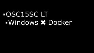 ▪OSC15SC LT
▪Windows ✖ Docker
 