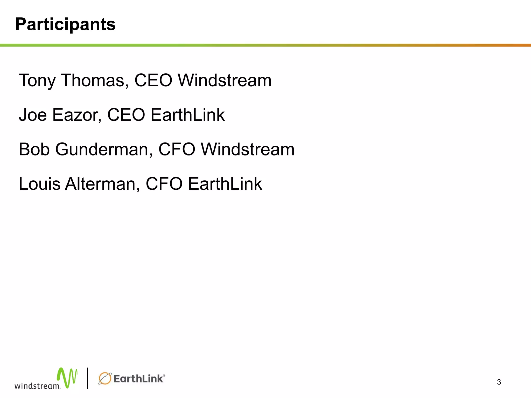 Participants
Tony Thomas, CEO Windstream
Joe Eazor, CEO EarthLink
Bob Gunderman, CFO Windstream
Louis Alterman, CFO EarthLink
3
 