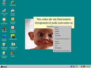 Nas mãos de um funcionário irresponsável pode converter-se numa outra: 