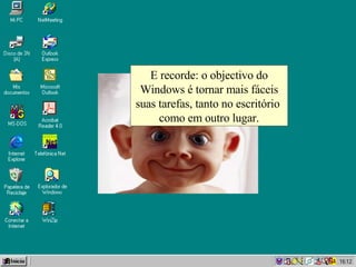 E recorde: o objectivo do Windows é tornar mais fáceis suas tarefas, tanto no escritório  como em outro lugar. 