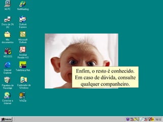 Enfim, o resto é conhecido. Em caso de dúvida, consulte qualquer companheiro. 