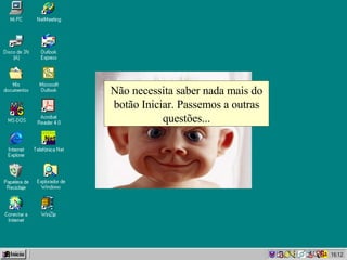 Não necessita saber nada mais do botão Iniciar. Passemos a outras questões... 