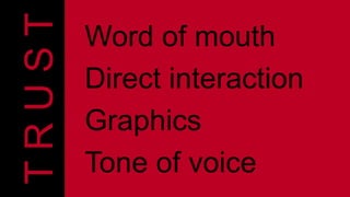 Word of mouth 
Direct interaction 
Graphics 
Tone of voice 
T R U S T 
 