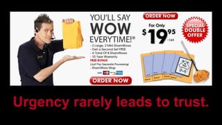 Urgency rarely leads to trust. 
 