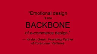 “Emotional design 
is the 
BACKBONE 
of e-commerce design.” 
— Kirsten Green, Founding Partner 
of Forerunner Ventures 
 