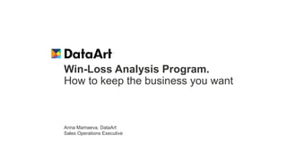 Win-Loss Analysis Program.
How to keep the business you want
Anna Mamaeva, DataArt
Sales Operations Executive
 