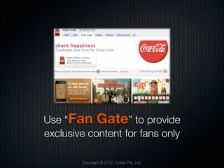 Use “Fan Gate” to provide
exclusive content for fans only

        Copyright © 2012, Incitez Pte. Ltd.
 