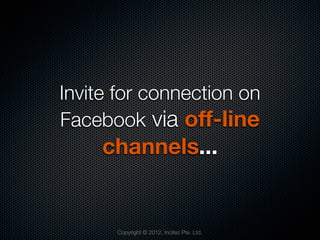 Invite for connection on
Facebook via off-line
     channels...


      Copyright © 2012, Incitez Pte. Ltd.
 