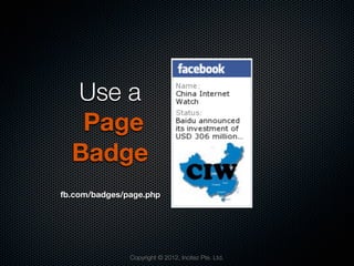 Use a
   Page
  Badge
fb.com/badges/page.php




               Copyright © 2012, Incitez Pte. Ltd.
 