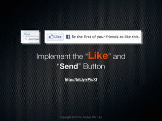 Implement the “Like” and
     “Send” Button
          http://bit.ly/rPicXf




      Copyright © 2012, Incitez Pte. Ltd.
 