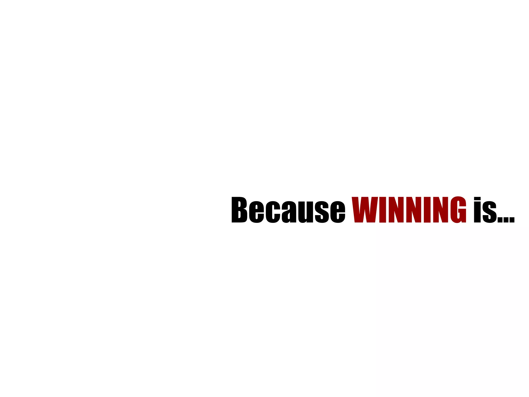 Because  WINNING  is… 