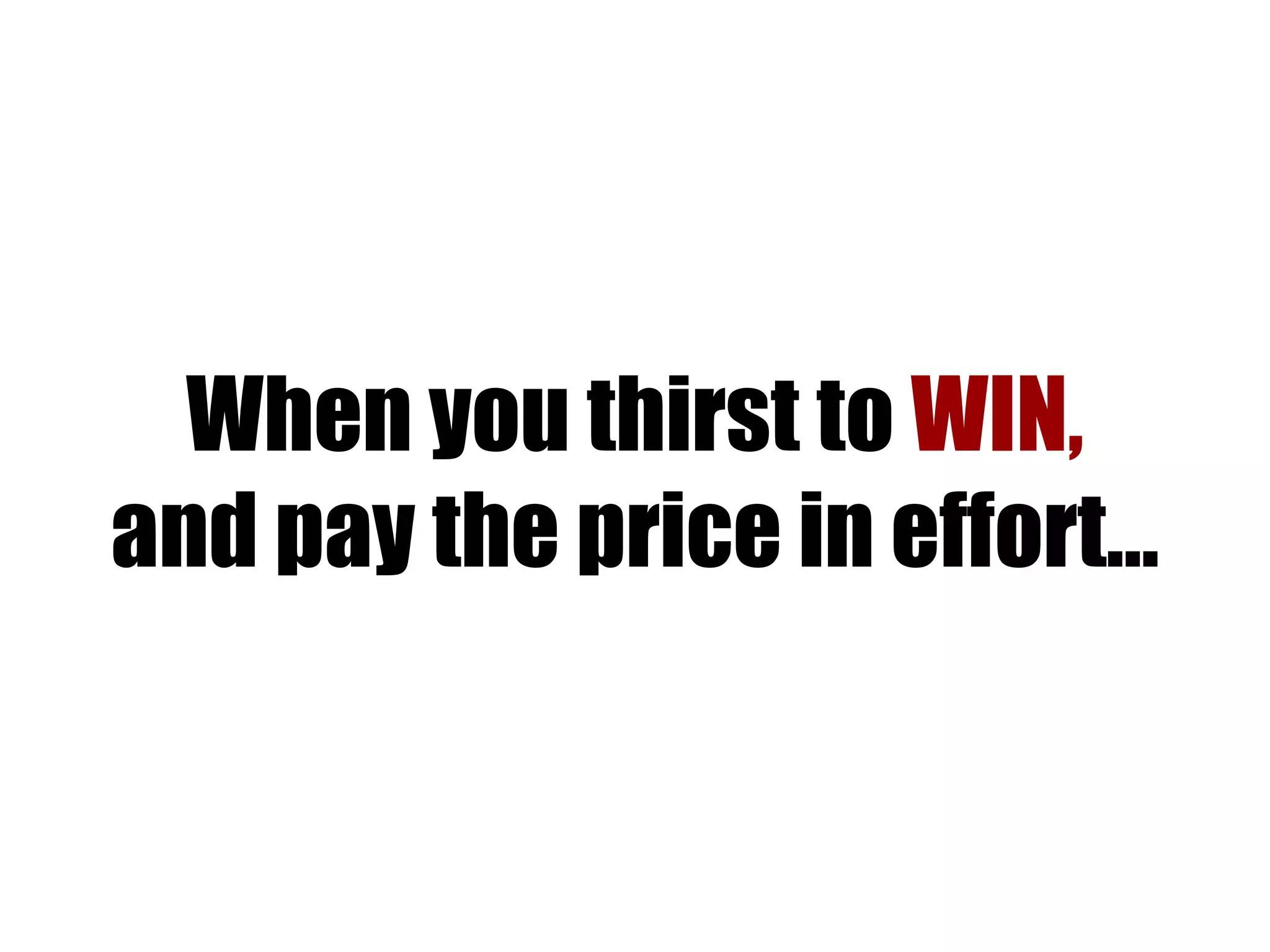 When you thirst to  WIN,  and pay the price in effort… 