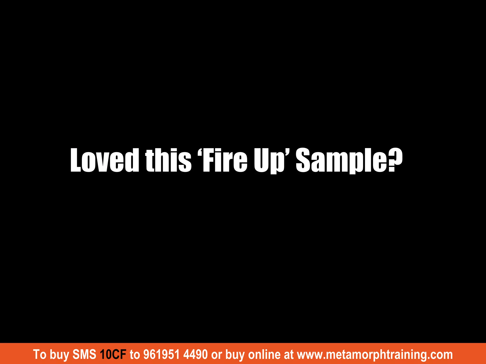 Loved this ‘Fire Up’ Sample?  To buy SMS  10CF  to 961951 4490 or buy online at www.metamorphtraining.com 