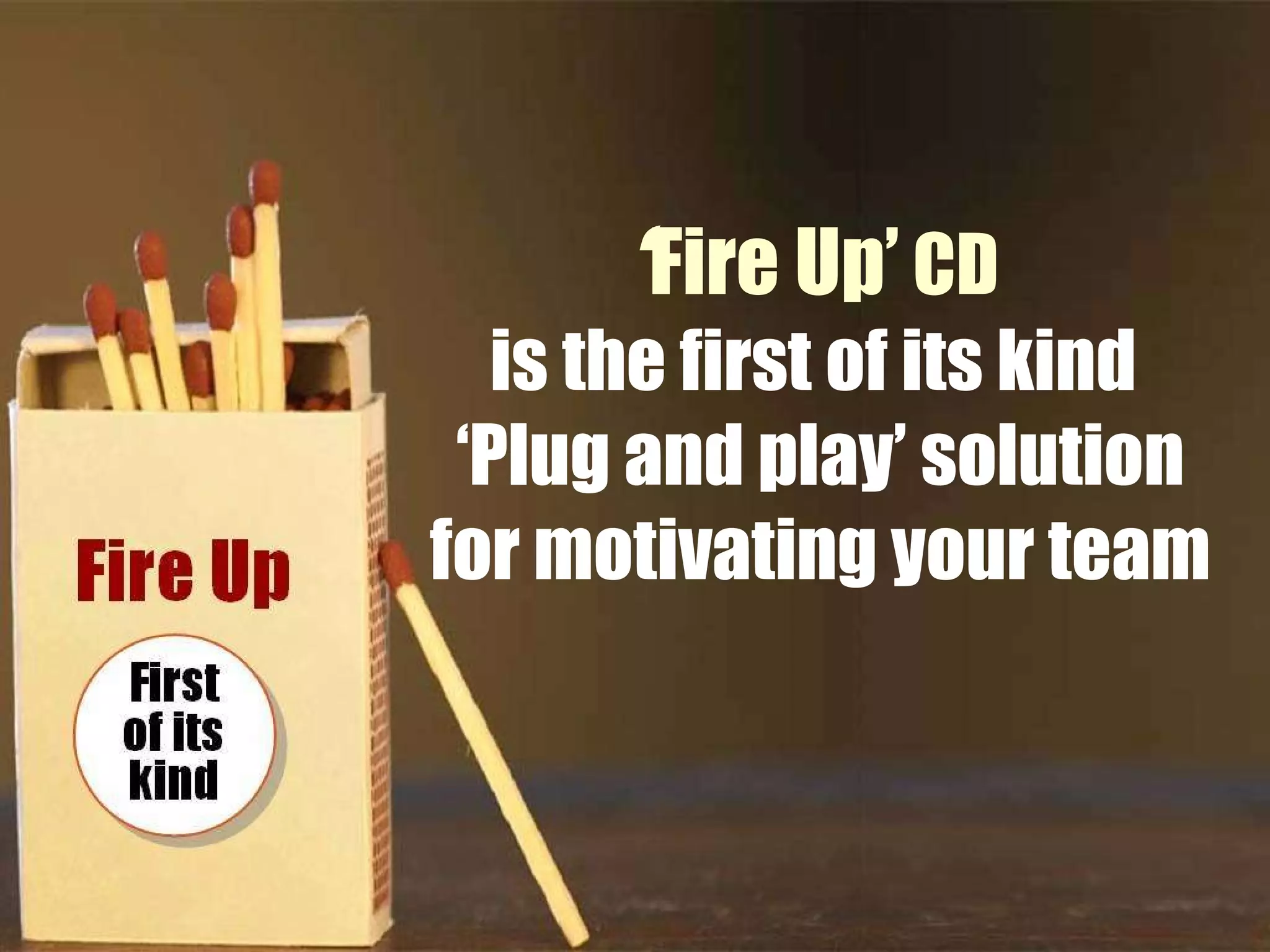 ‘ Fire Up’   CD   is the first of its kind  ‘Plug and play’ solution for motivating your team 