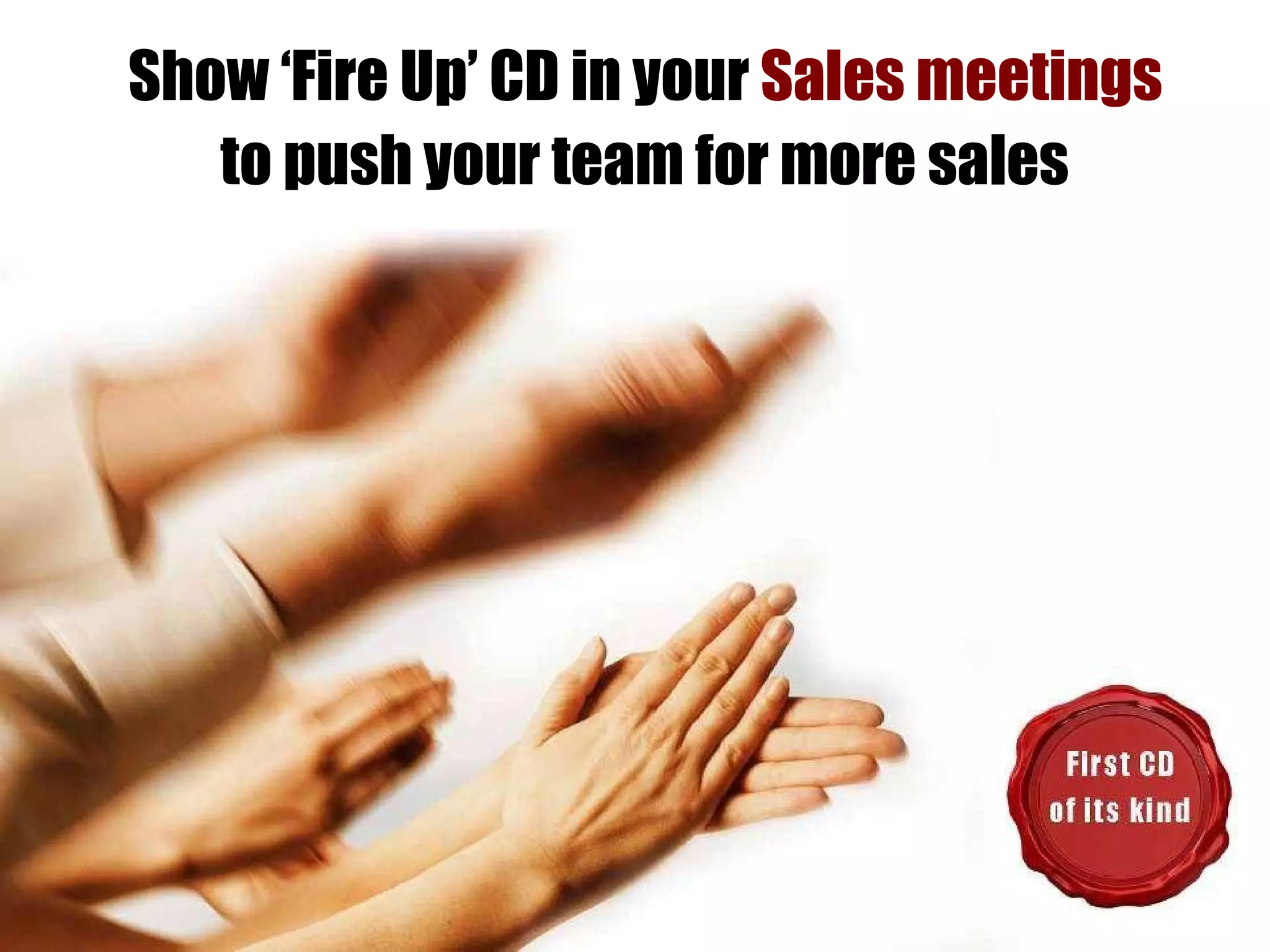 Show ‘Fire Up’ CD in your  Sales meetings  to push your team for more sales   
