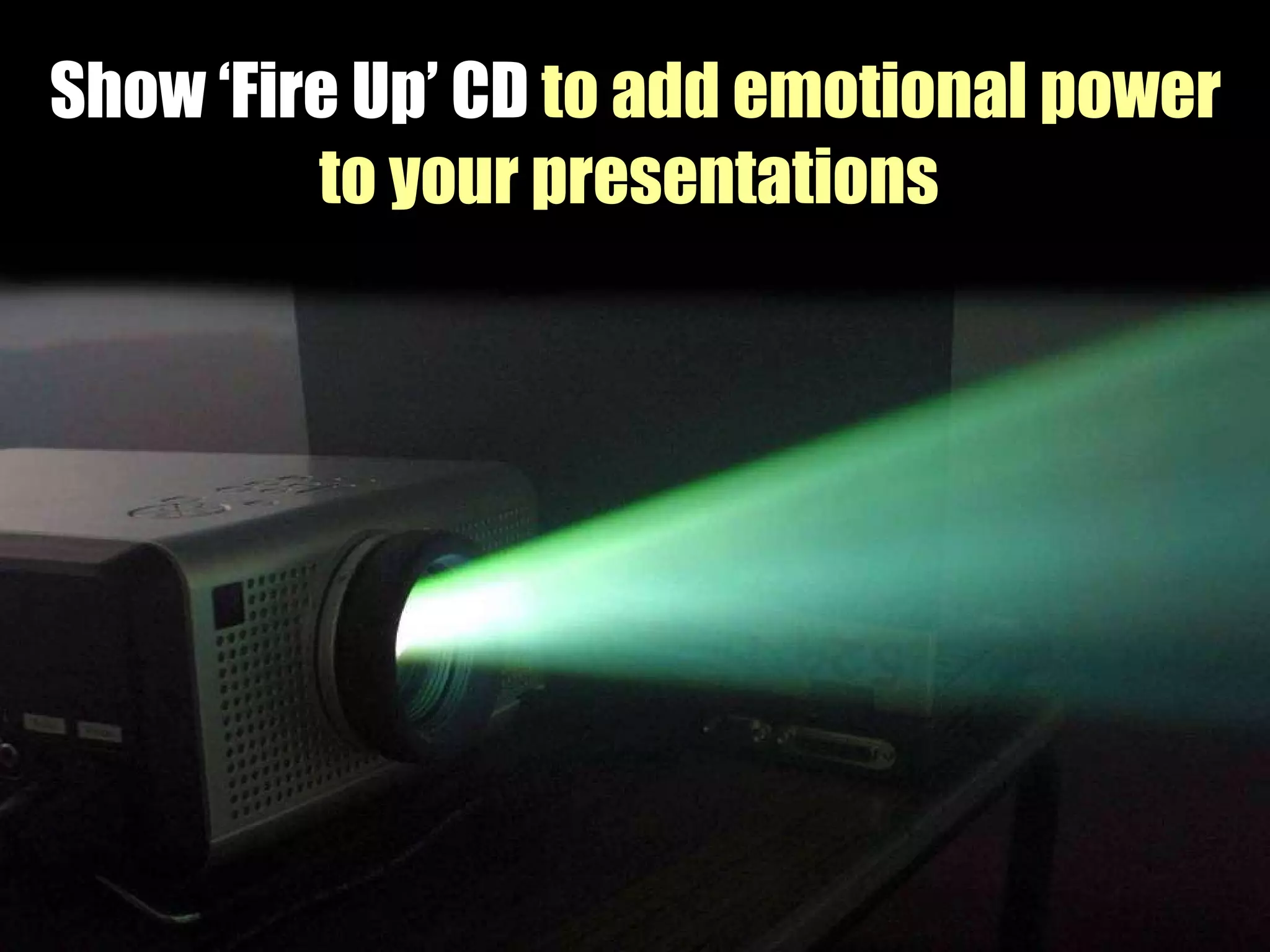 Show ‘Fire Up’ CD   to add emotional power to your presentations   
