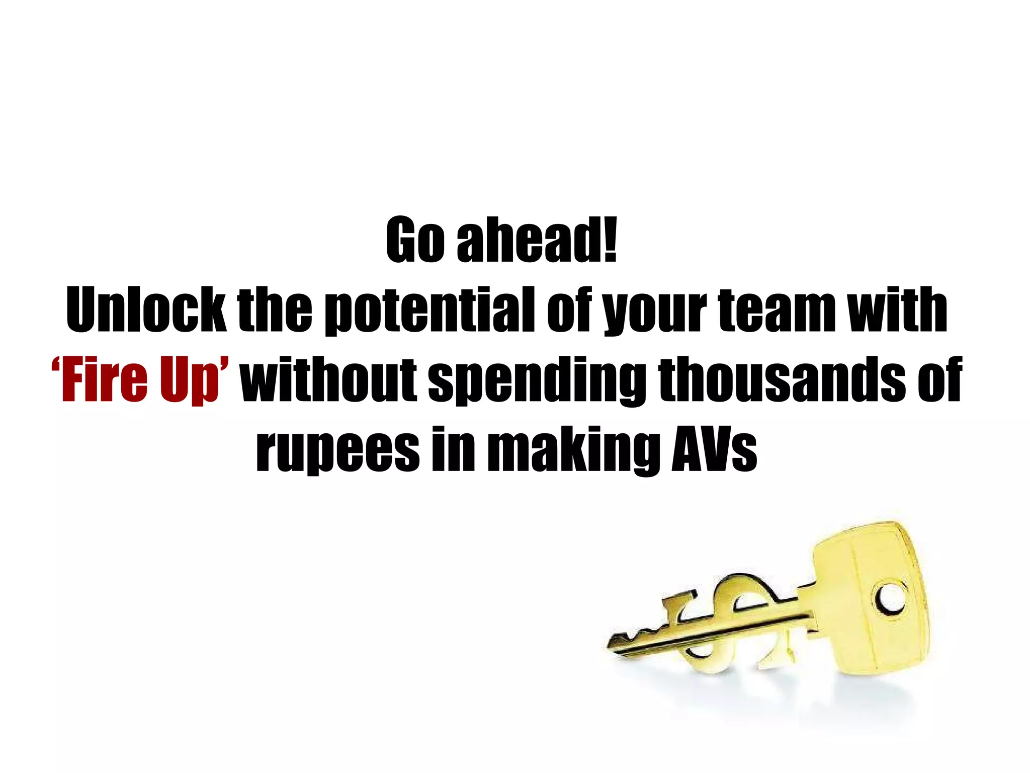 Go ahead!  Unlock the potential of your team with  ‘Fire Up’  without spending thousands of rupees in making AVs 