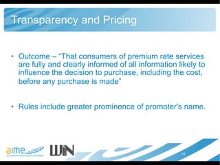 Transparency and Pricing Outcome – “That consumers of premium rate services are fully and clearly informed of all information likely to influence the decision to purchase, including the cost, before any purchase is made”   Rules include greater prominence of promoter's name. 