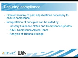 Ensuring compliance Greater scrutiny of past adjudications necessary to ensure compliance Interpretation of principles can be aided by: Industry Guidance Notes and  Compliance Updates AIME Compliance Advice Team Analysis of Tribunal Rulings 