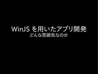 WinJS を用いたアプリ開発
   どんな雰囲気なのか
 
