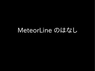 MeteorLine のはなし
 