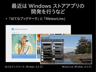 最近は Windows ストアアプリの
         開発を行うなど
●   「はてなブックマーク」 と 「MeteorLine」




はてなブックマーク (Windows ストア)     MeteorLine (Windows ストア)
 