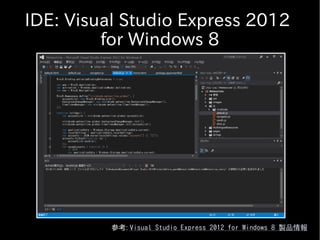 IDE: Visual Studio Express 2012
         for Windows 8




          参考: Visual Studio Express 2012 for Windows 8 製品情報
 