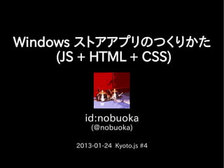 Windows ストアアプリのつくりかた
     (JS + HTML + CSS)



         id:nobuoka
           (@nobuoka)

       2013-01-24 Kyoto.js #4
 