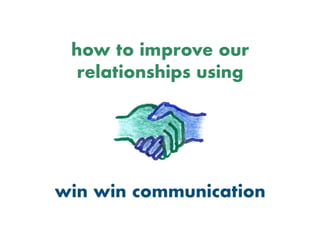 how to improve our
relationships using
win win communication 
 