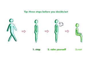 1. stop 2. calm yourself 3.rest
Tip: three steps before you decide/act
 