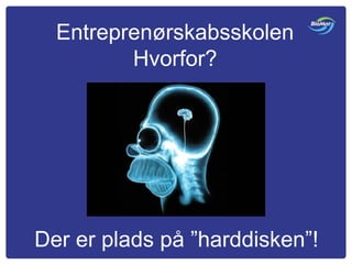 Entreprenørskabsskolen
Hvorfor?
Der er plads på ”harddisken”!
 
