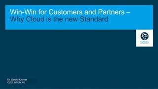 Win-Win for Customers and Partners –
Why Cloud is the new Standard
Dr. Gerald Kromer
COO, NFON AG
 