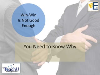 Win-Win 
Is Not Good 
Enough 
You Need to Know Why 
 